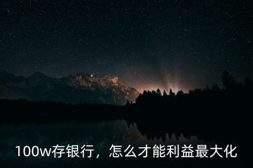 100w存銀行，怎么才能利益最大化