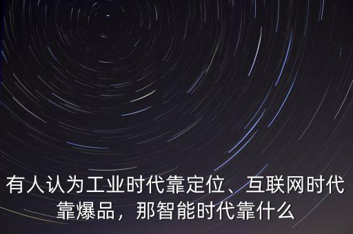 有人認(rèn)為工業(yè)時(shí)代靠定位、互聯(lián)網(wǎng)時(shí)代靠爆品，那智能時(shí)代靠什么
