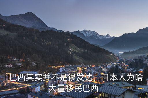 ?巴西其實(shí)并不是很發(fā)達(dá)，日本人為啥大量移民巴西
