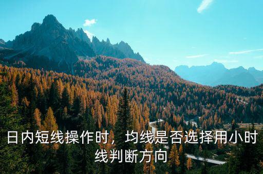 日內(nèi)短線操作時，均線是否選擇用小時線判斷方向