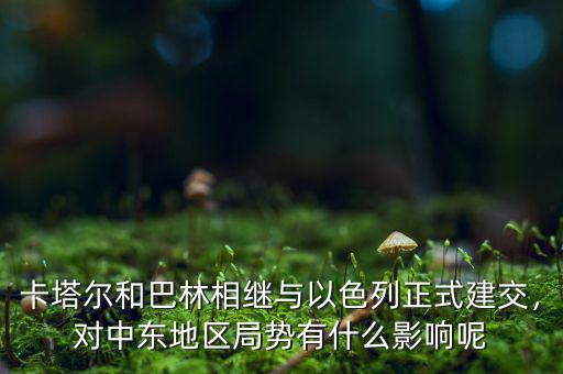 卡塔爾和巴林相繼與以色列正式建交，對(duì)中東地區(qū)局勢(shì)有什么影響呢