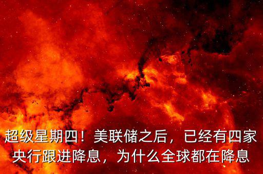 超級星期四！美聯(lián)儲之后，已經(jīng)有四家央行跟進(jìn)降息，為什么全球都在降息