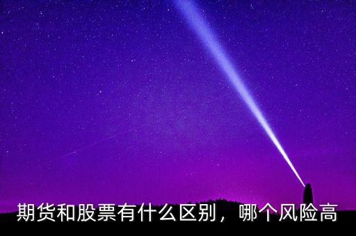期貨和股票有什么區(qū)別，哪個(gè)風(fēng)險(xiǎn)高
