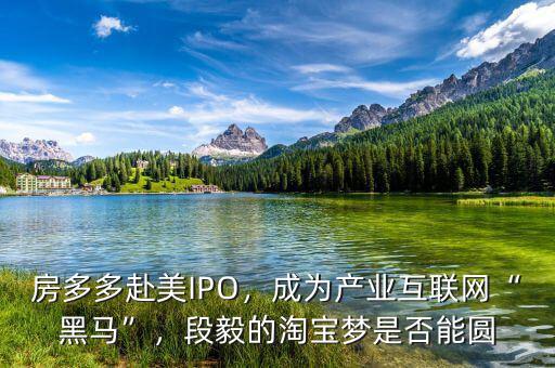 房多多赴美IPO，成為產(chǎn)業(yè)互聯(lián)網(wǎng)“黑馬”，段毅的淘寶夢是否能圓