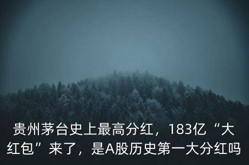 貴州茅臺(tái)史上最高分紅，183億“大紅包”來(lái)了，是A股歷史第一大分紅嗎