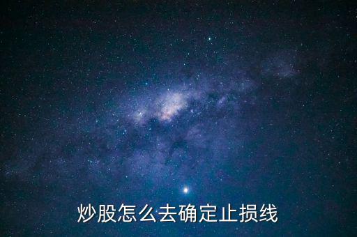 止損線(xiàn)怎么設(shè)置,炒股怎么去確定止損線(xiàn)
