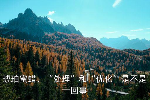 琥珀蜜蠟，“處理”和“優(yōu)化”是不是一回事