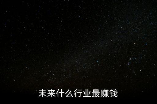 未來(lái)什么行業(yè)最賺錢