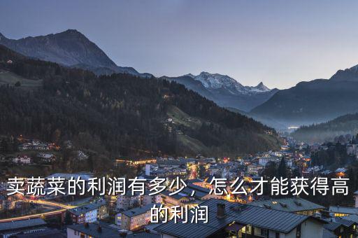 賣蔬菜的利潤(rùn)有多少，怎么才能獲得高的利潤(rùn)
