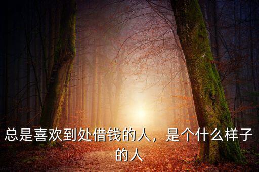 總是喜歡到處借錢的人，是個什么樣子的人