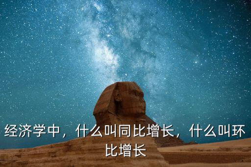 經(jīng)濟學中，什么叫同比增長，什么叫環(huán)比增長