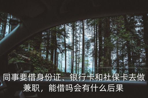 同事要借身份證、銀行卡和社?？ㄈプ黾媛殻芙鑶釙惺裁春蠊? class=