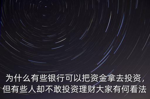 為什么有些銀行可以把資金拿去投資，但有些人卻不敢投資理財(cái)大家有何看法