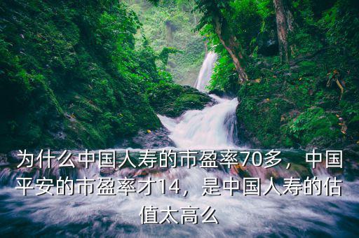 為什么中國人壽的市盈率70多，中國平安的市盈率才14，是中國人壽的估值太高么