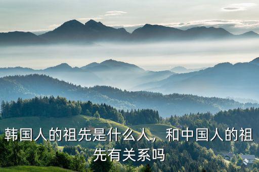 韓國人的祖先是什么人，和中國人的祖先有關(guān)系嗎