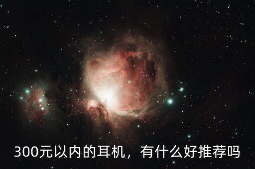 300元以內(nèi)的耳機(jī)，有什么好推薦嗎