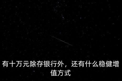 有十萬元除存銀行外，還有什么穩(wěn)健增值方式