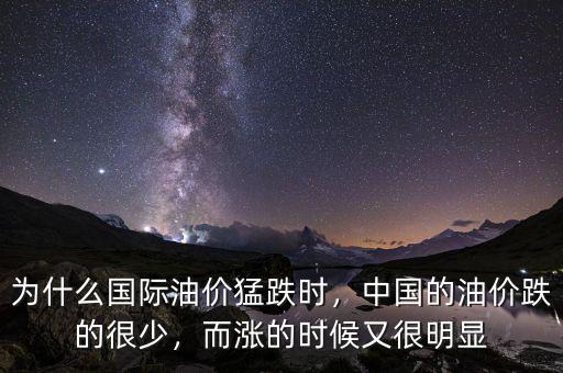 為什么國(guó)際油價(jià)猛跌時(shí)，中國(guó)的油價(jià)跌的很少，而漲的時(shí)候又很明顯