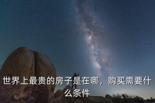 世界上最貴的房子是在哪，購買需要什么條件