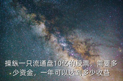 操縱一只流通盤10億的股票，需要多少資金，一年可以達(dá)到多少收益