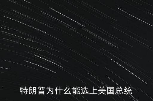 特朗普為什么競(jìng)選總統(tǒng),特朗普為什么能選上美國總統(tǒng)