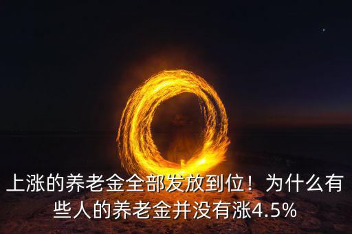 上漲的養(yǎng)老金全部發(fā)放到位！為什么有些人的養(yǎng)老金并沒有漲4.5%