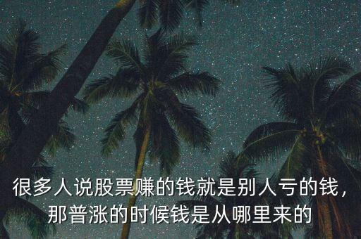 很多人說股票賺的錢就是別人虧的錢，那普漲的時(shí)候錢是從哪里來的