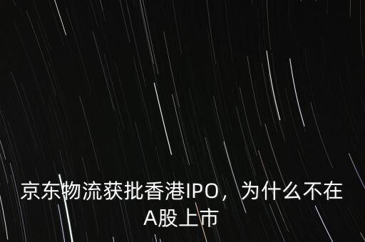 京東物流獲批香港IPO，為什么不在A股上市