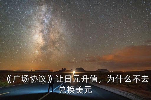 《廣場協(xié)議》讓日元升值，為什么不去兌換美元