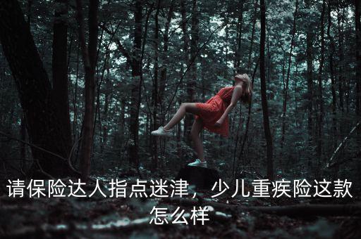 請(qǐng)保險(xiǎn)達(dá)人指點(diǎn)迷津，少兒重疾險(xiǎn)這款怎么樣