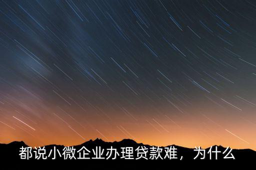 都說小微企業(yè)辦理貸款難，為什么