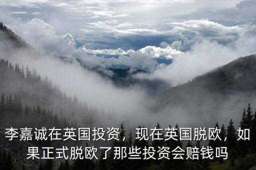 李嘉誠在英國投資，現(xiàn)在英國脫歐，如果正式脫歐了那些投資會(huì)賠錢嗎