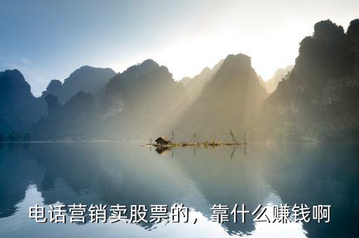 電話營銷賣股票的，靠什么賺錢啊