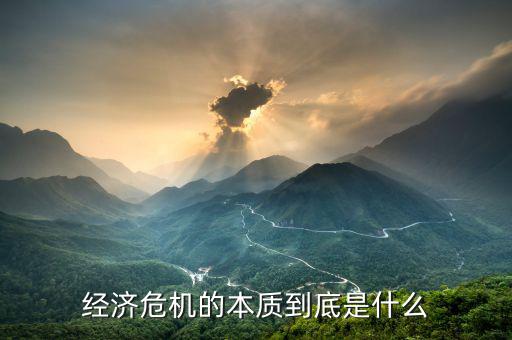 什么是經(jīng)極危機,導致經(jīng)濟危機的原因是什么