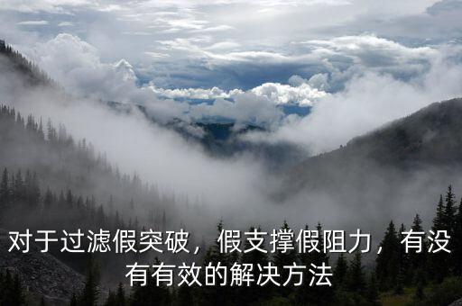 對于過濾假突破，假支撐假阻力，有沒有有效的解決方法