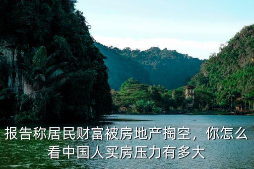 報告稱居民財富被房地產(chǎn)掏空，你怎么看中國人買房壓力有多大