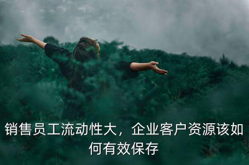 銷售員工流動性大，企業(yè)客戶資源該如何有效保存