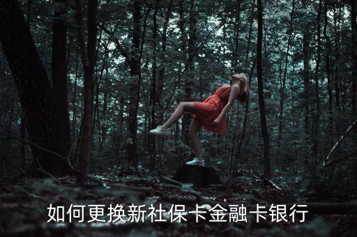 個(gè)人怎么換金融社?？?社?？ㄈ绾胃鼡Q銀行