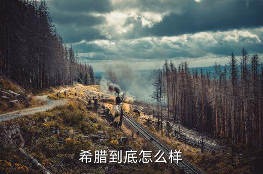 希臘現在怎么樣,希臘到底怎么樣