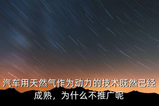 汽車用天然氣作為動力的技術(shù)既然已經(jīng)成熟，為什么不推廣呢