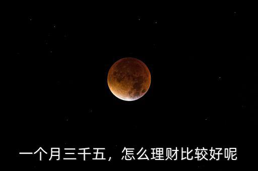 一個(gè)月三千五，怎么理財(cái)比較好呢
