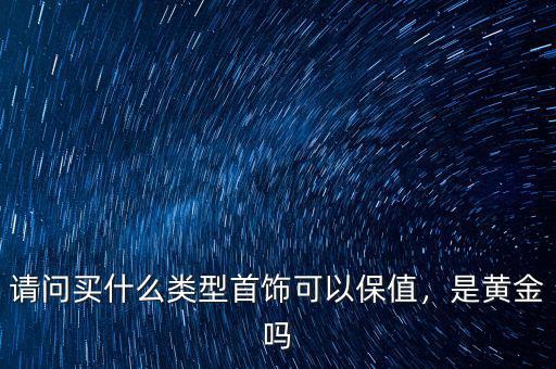 請問買什么類型首飾可以保值，是黃金嗎