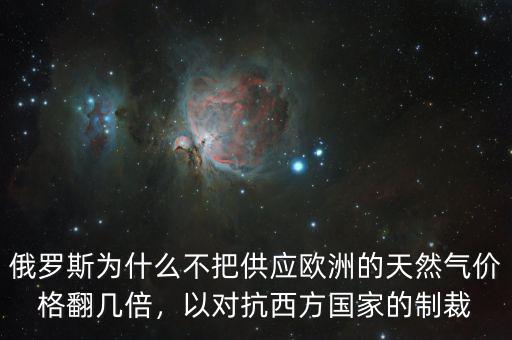 俄羅斯為什么不把供應(yīng)歐洲的天然氣價(jià)格翻幾倍，以對抗西方國家的制裁