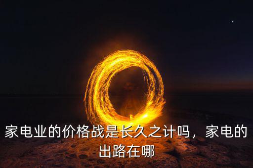 家電業(yè)的價格戰(zhàn)是長久之計嗎，家電的出路在哪