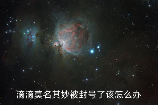 滴滴被封號怎么辦,被滴滴平臺(tái)永久封號