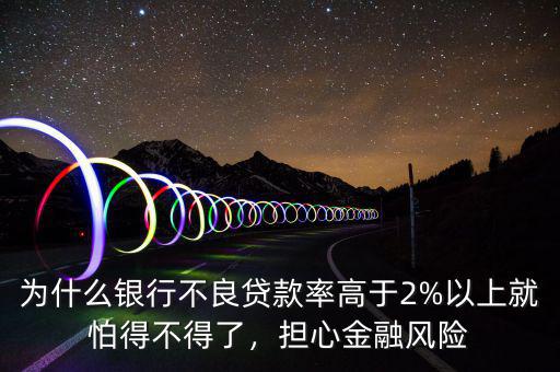 為什么銀行不良貸款率高于2%以上就怕得不得了，擔(dān)心金融風(fēng)險(xiǎn)