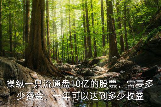 操縱一只流通盤10億的股票，需要多少資金，一年可以達到多少收益