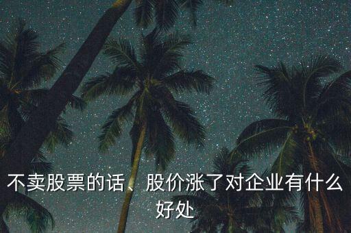 不賣股票的話、股價(jià)漲了對企業(yè)有什么好處