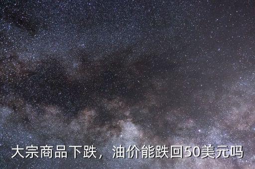 大宗商品下跌，油價能跌回50美元嗎