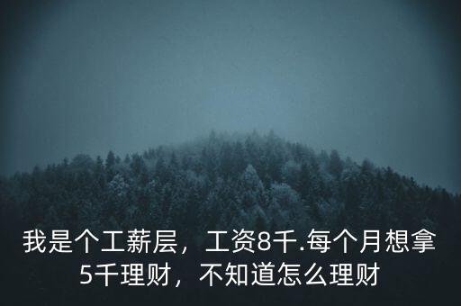 我是個(gè)工薪層，工資8千.每個(gè)月想拿5千理財(cái)，不知道怎么理財(cái)